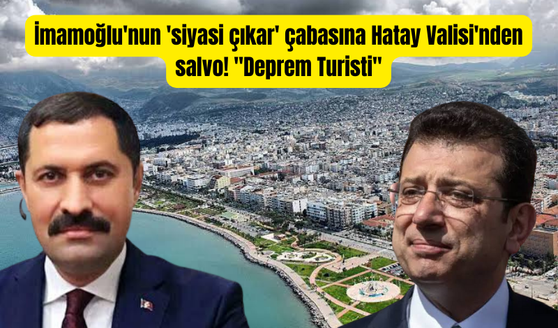 İmamoğlu'nun 'siyasi çıkar' çabasına Hatay Valisi'nden salvo! "Deprem turisti..."